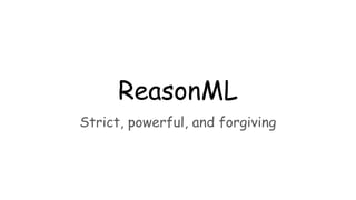 ReasonML
Strict, powerful, and forgiving
 