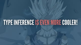 TYPE INFERENCE IS EVEN MORE COOLER!
 