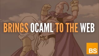 BRINGS OCAML TO THE WEB
 