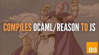 COMPILES OCAML/REASON TO JS
 