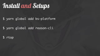 Install and Setups
$ yarn global add bs-platform
$ yarn global add reason-cli
$ rtop
 