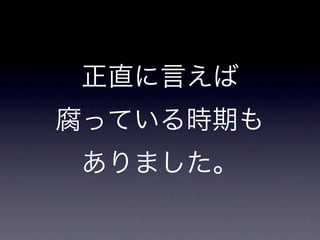 正直に言えば
腐っている時期も
ありました。
 