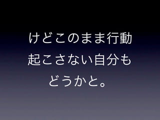 けどこのまま行動
起こさない自分も
 どうかと。
 