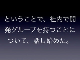 ということで、社内で開
発グループを持つことに
ついて、話し始めた。
 