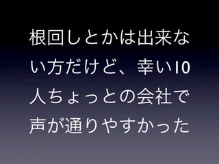 根回しとかは出来な
い方だけど、幸い10
人ちょっとの会社で
声が通りやすかった
 