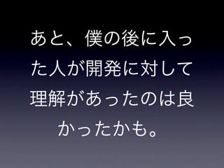 あと、僕の後に入っ
た人が開発に対して
理解があったのは良
 かったかも。
 