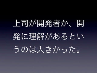 上司が開発者か、開
発に理解があるとい
うのは大きかった。
 