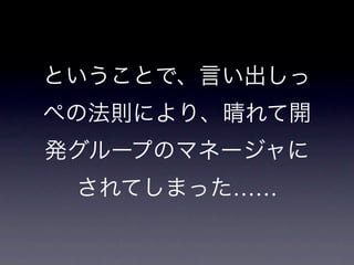 ということで、言い出しっ
ぺの法則により、晴れて開
発グループのマネージャに
 されてしまった……
 