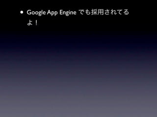 • Google App Engine でも採用されてる
 よ！
 