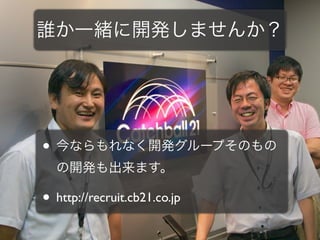 誰か一緒に開発しませんか？




• 今ならもれなく開発グループそのもの
  の開発も出来ます。

• http://recruit.cb21.co.jp
 
