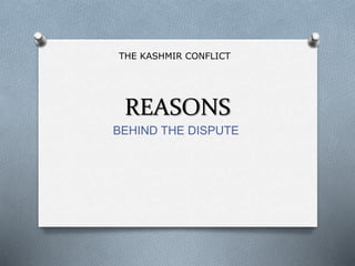REASONS
BEHIND THE DISPUTE
THE KASHMIR CONFLICT
 