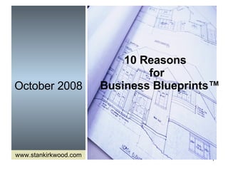 October 2008 10 Reasons  for   Business Blueprints ™ www.stankirkwood.com 