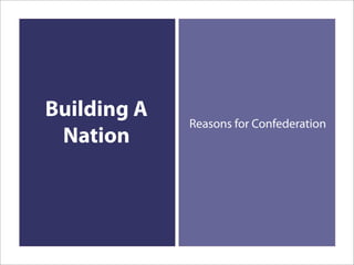 Building A
             Reasons for Confederation
 Nation
 