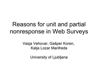 Reasons for unit and partial nonresponse in Web Surveys Vasja Vehovar, Gašper Koren,  Katja Lozar Manfreda University of Ljubljana 