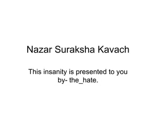 Nazar Suraksha Kavach This insanity is presented to you by- the_hate. 