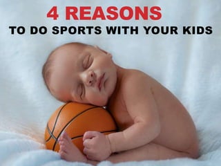 4 REASONS
TO DO SPORTS WITH YOUR KIDS
 