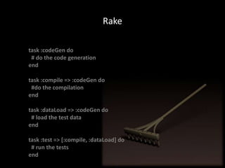 Raketask :codeGen do  # do the code generationendtask :compile => :codeGen do  #do the compilationendtask :dataLoad => :codeGen do  # load the test dataendtask :test => [:compile, :dataLoad] do  # run the testsend