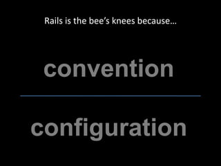 Rails is the bee’s knees because…convention configuration