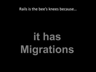 Rails is the bee’s knees because…it hasMigrations