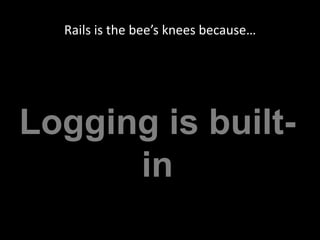 Rails is the bee’s knees because…Logging is built-in