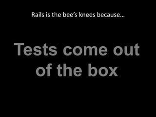 Rails is the bee’s knees because…Tests come out of the box