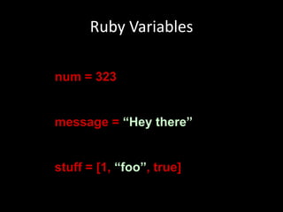 Ruby Variablesnum = 323message = “Hey there”stuff = [1, “foo”, true]