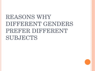 REASONS WHY DIFFERENT GENDERS PREFER DIFFERENT SUBJECTS 