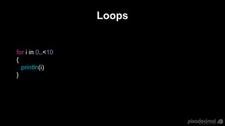Loops
for i in 0..<10
{
println(i)
}
 