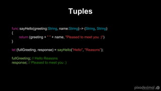 Tuples
func sayHello(greeting:String, name:String) -> (String, String)
{
return (greeting + " " + name, "Pleased to meet y...