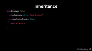 Inheritance
class Employee: Person
{
var jobDescription :String = "I'm a developer";
func whatAreYouDoing() -> String
{
re...