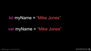 @flashgen | #reasonsto
var myName = “Mike Jones”
let myName = “Mike Jones”
 