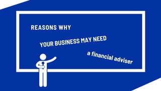 REASONS WHY
a financial adviser
YOUR BUSINESS MAY NEED
 