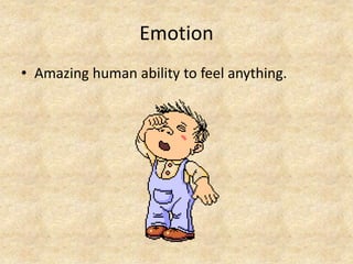 Emotion
• Amazing human ability to feel anything.
 