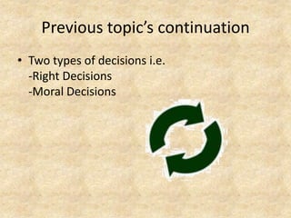 Previous topic’s continuation
• Two types of decisions i.e.
  -Right Decisions
  -Moral Decisions
 