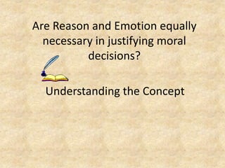 Are Reason and Emotion equally
  necessary in justifying moral
          decisions?

  Understanding the Concept
 
