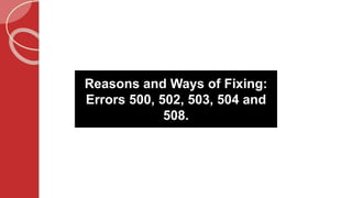 Reasons and Ways of Fixing:
Errors 500, 502, 503, 504 and
508.
 