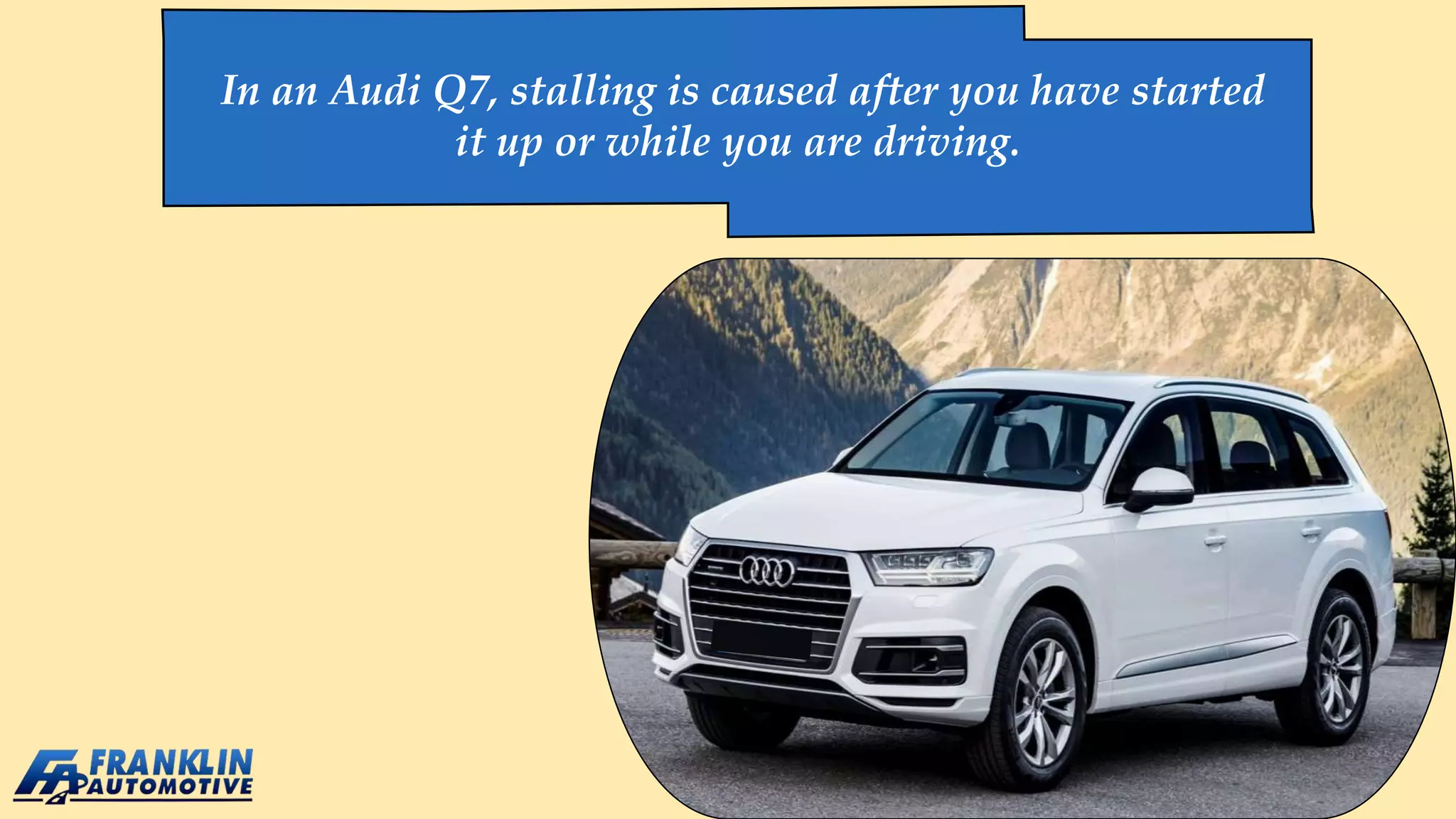 In an Audi Q7, stalling is caused after you have started
it up or while you are driving.