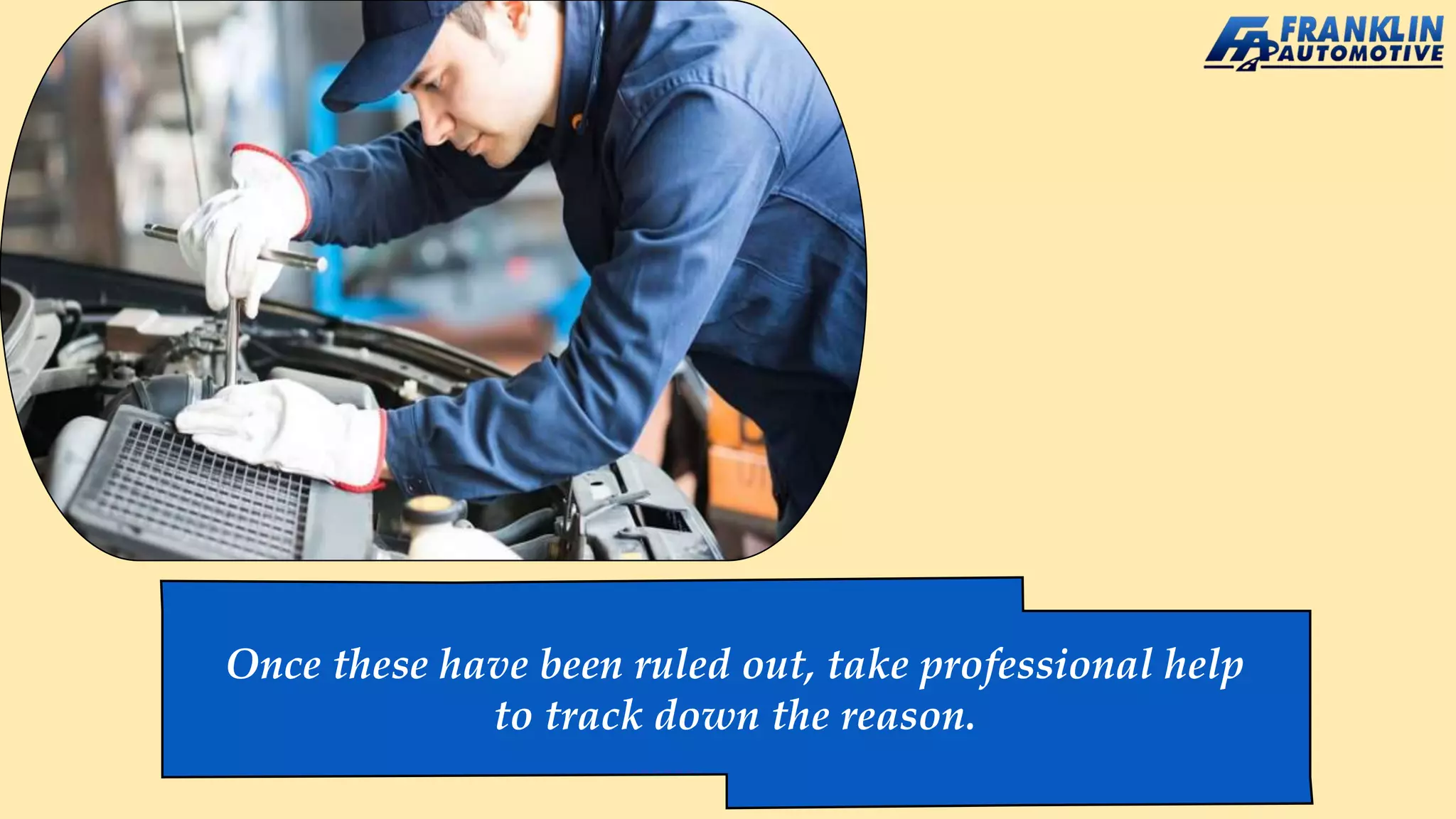 Once these have been ruled out, take professional help
to track down the reason.