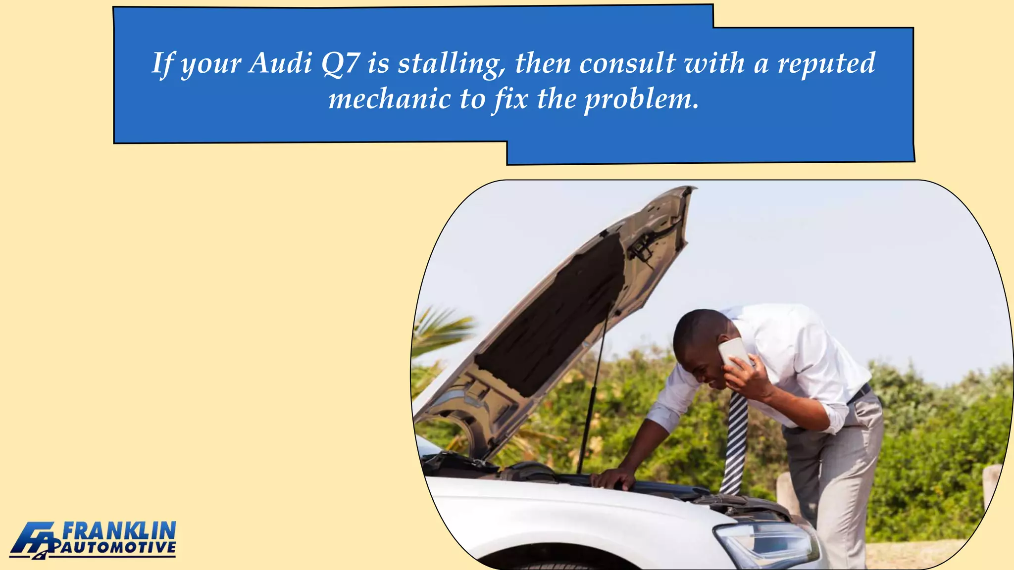 If your Audi Q7 is stalling, then consult with a reputed
mechanic to fix the problem.