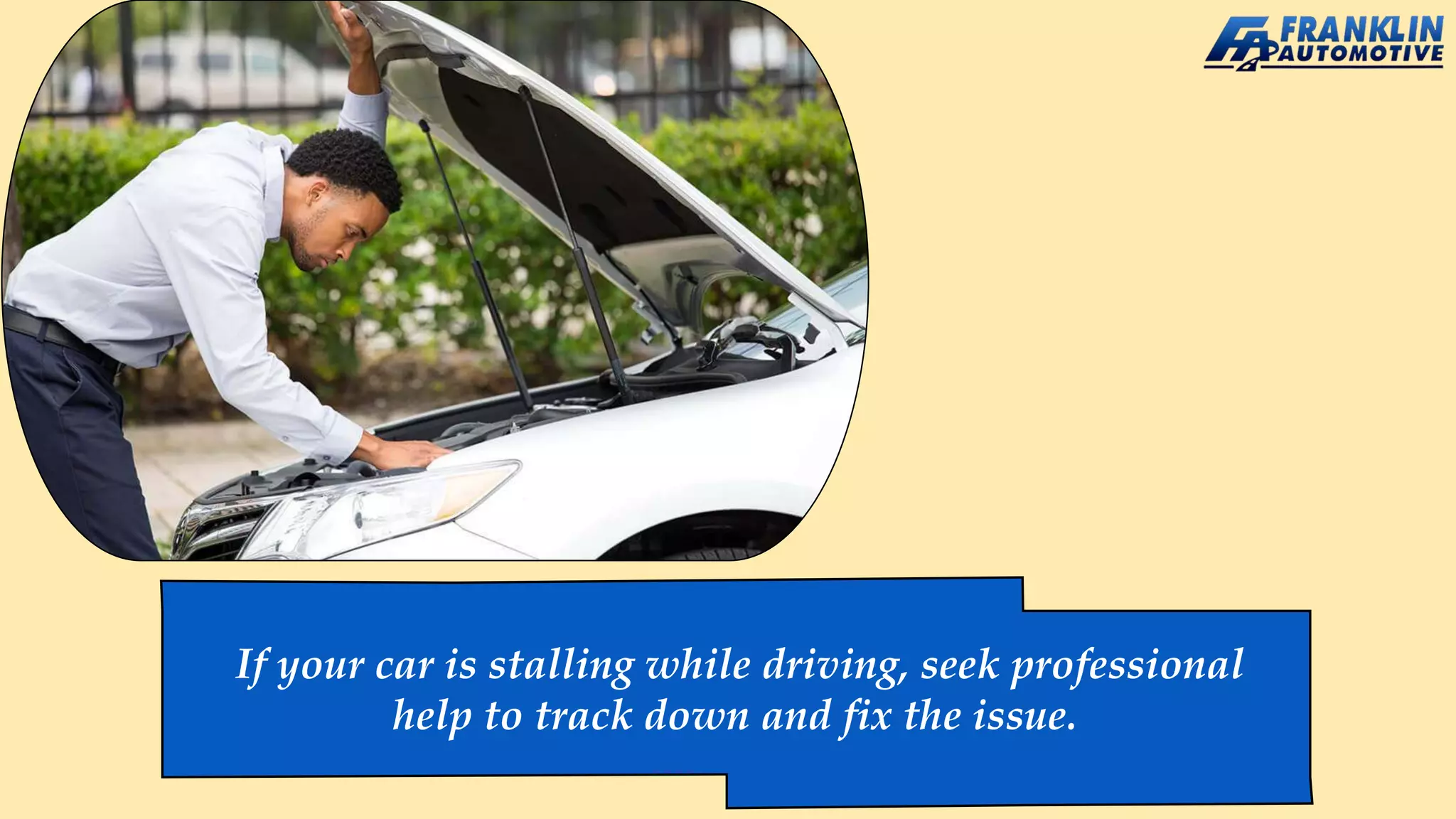 If your car is stalling while driving, seek professional
help to track down and fix the issue.