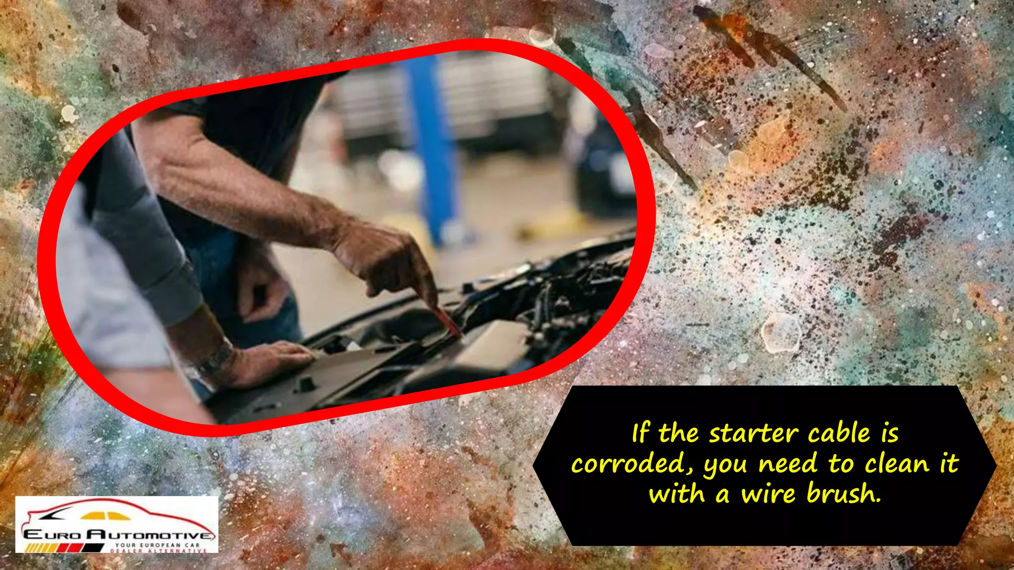 If the starter cable is
corroded, you need to clean it
with a wire brush.