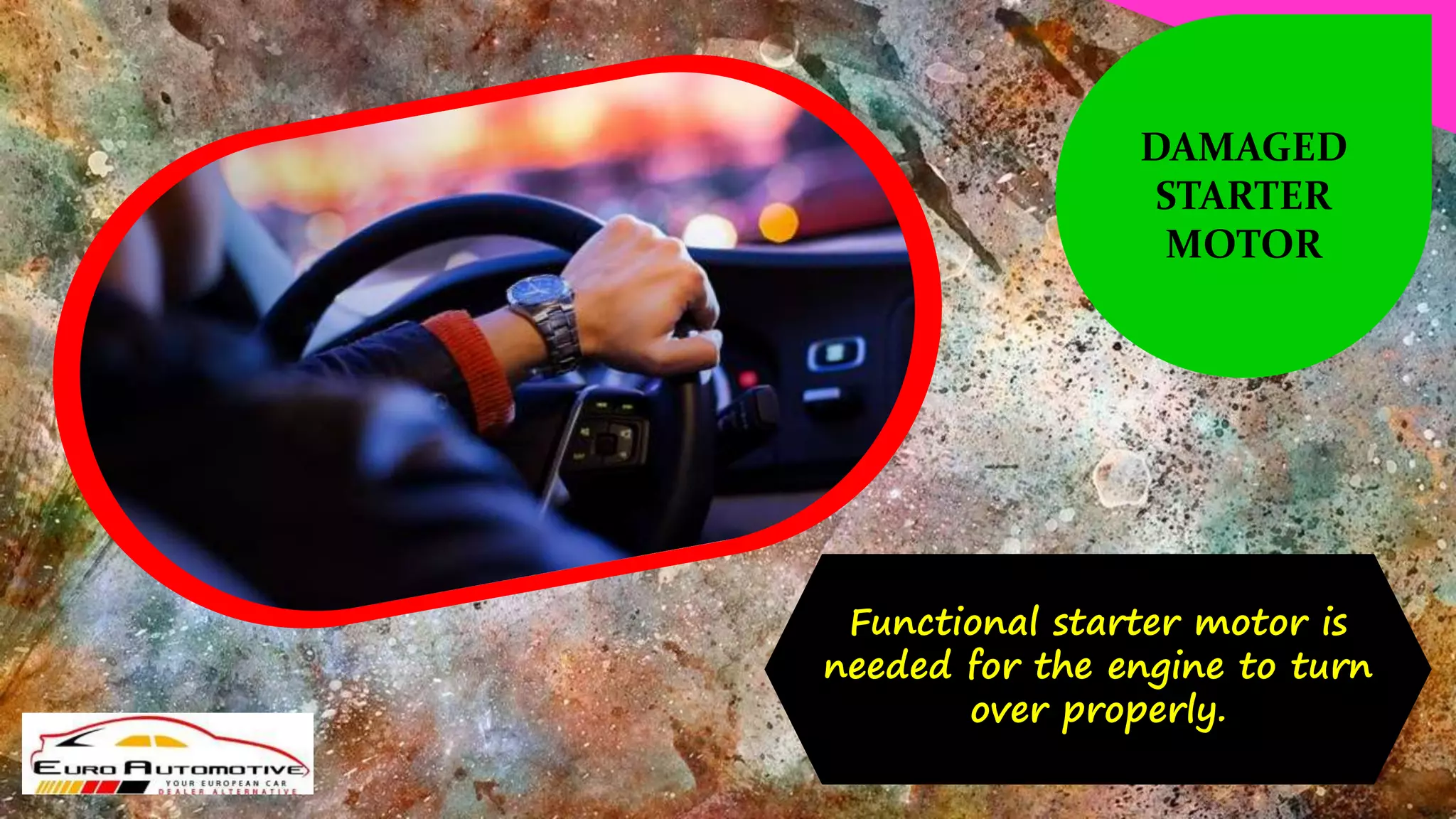 Functional starter motor is
needed for the engine to turn
over properly.
DAMAGED
STARTER
MOTOR