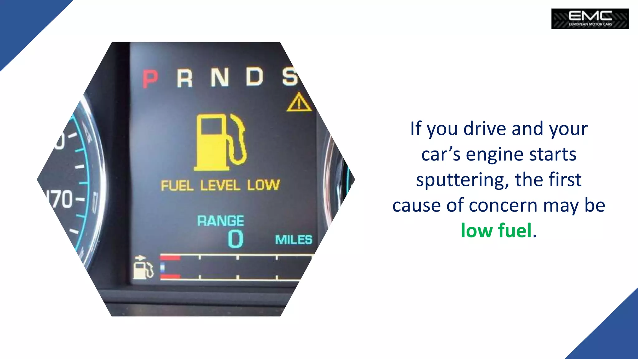 If you drive and your
car’s engine starts
sputtering, the first
cause of concern may be
low fuel.