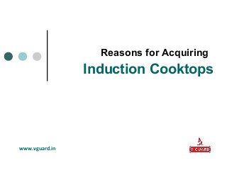 Reasons for Acquiring
Induction Cooktops
www.vguard.in
 