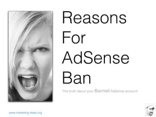 Reasons
                          For
                          AdSense
                          Ban
                          The truth about your Banned AdSense account




www.marketing-ideas.org
 