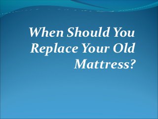 When Should You
Replace Your Old
      Mattress?
 