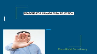 REASONS FOR CANADA VISA REJECTION
Pious Global Consultancy
 