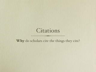 Citations
Why do scholars cite the things they cite?
 