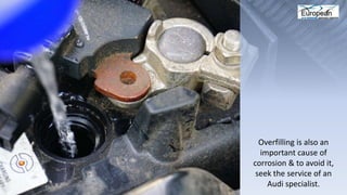 Overfilling is also an
important cause of
corrosion & to avoid it,
seek the service of an
Audi specialist.
 