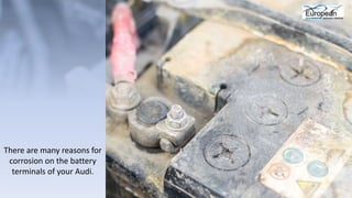 There are many reasons for
corrosion on the battery
terminals of your Audi.
 